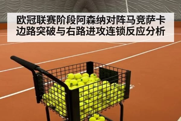 欧冠联赛阶段阿森纳对阵马竞萨卡边路突破与右路进攻连锁反应分析